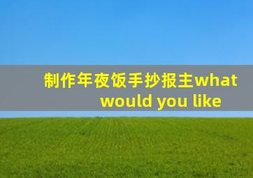 制作年夜饭手抄报主what would you like